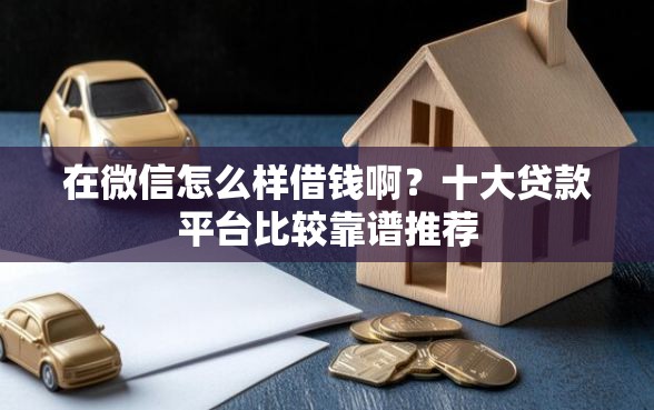 在微信怎么样借钱啊？十大贷款平台比较靠谱推荐