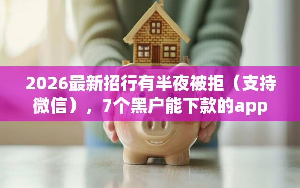 2026最新招行有半夜被拒（支持微信），7个黑户能下款的app口子无私分享