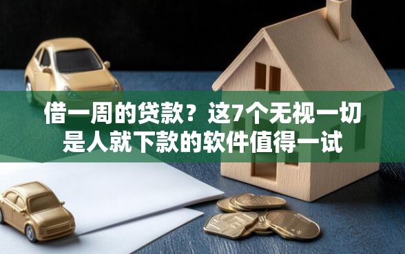借一周的贷款？这7个无视一切是人就下款的软件值得一试
