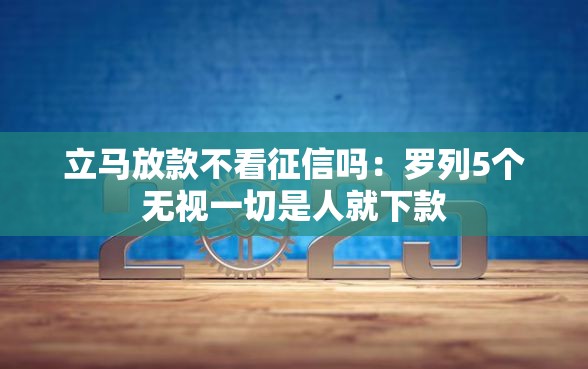 立马放款不看征信吗：罗列5个无视一切是人就下款