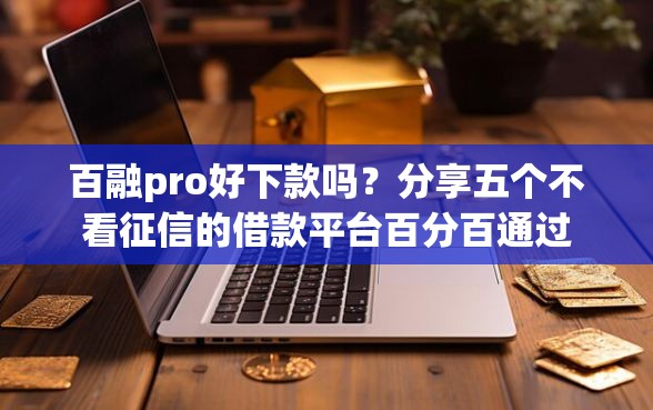 百融pro好下款吗？分享五个不看征信的借款平台百分百通过
