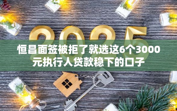 恒昌面签被拒了就选这6个3000元执行人贷款稳下的口子