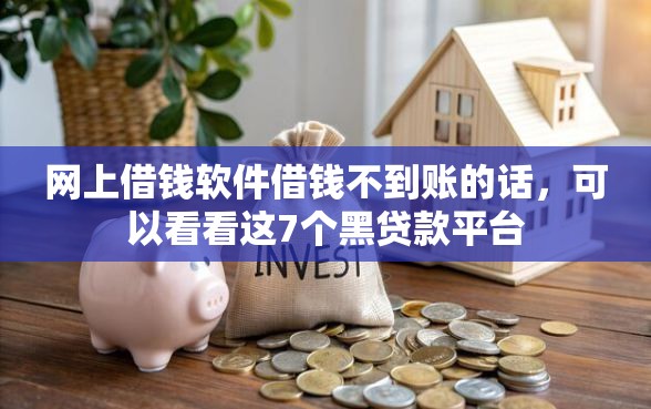 网上借钱软件借钱不到账的话，可以看看这7个黑贷款平台