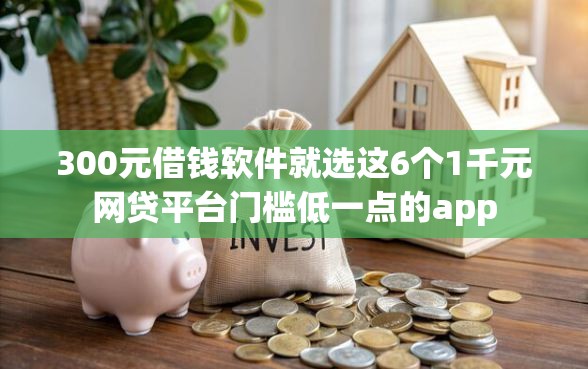 300元借钱软件就选这6个1千元网贷平台门槛低一点的app