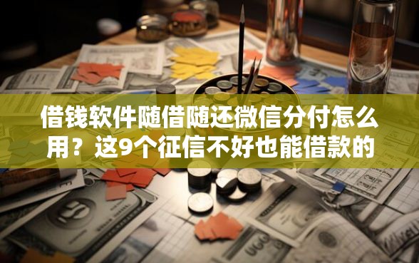 借钱软件随借随还微信分付怎么用？这9个征信不好也能借款的平台值得一试