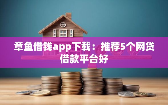 章鱼借钱app下载：推荐5个网贷借款平台好
