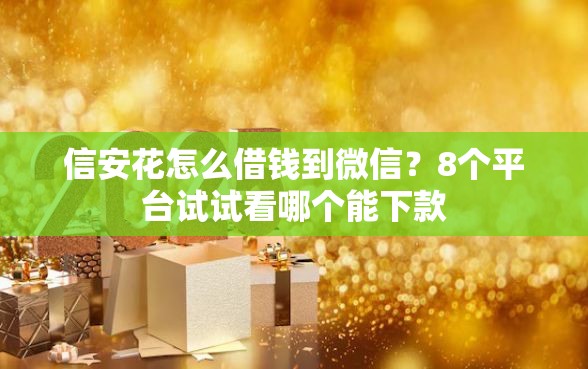 信安花怎么借钱到微信？8个平台试试看哪个能下款