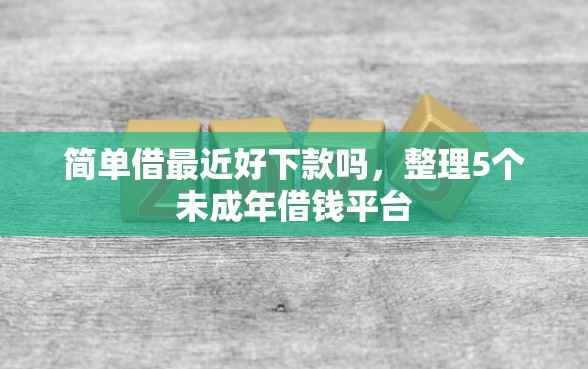 简单借最近好下款吗，整理5个未成年借钱平台