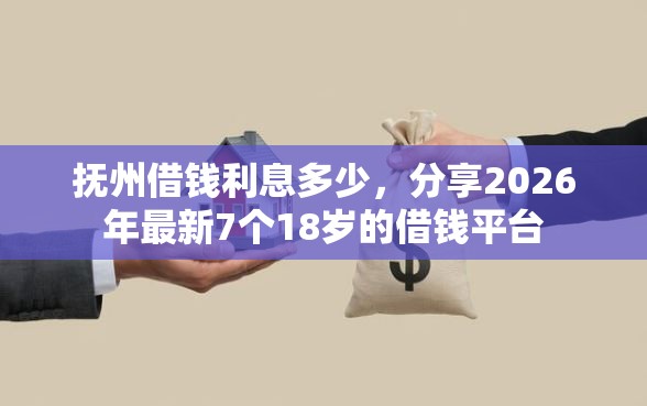 抚州借钱利息多少，分享2026年最新7个18岁的借钱平台