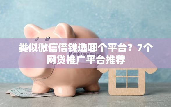 类似微信借钱选哪个平台？7个网贷推广平台推荐