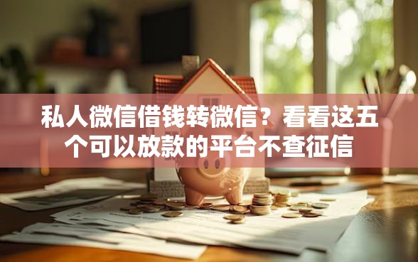 私人微信借钱转微信？看看这五个可以放款的平台不查征信