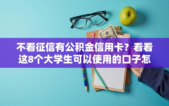 不看征信有公积金信用卡？看看这8个大学生可以使用的口子怎么样