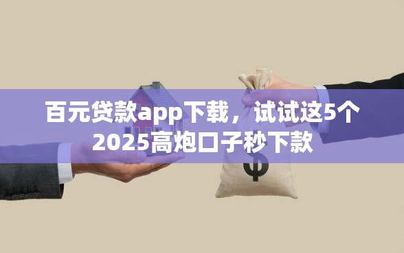 百元贷款app下载，试试这5个2025高炮口子秒下款