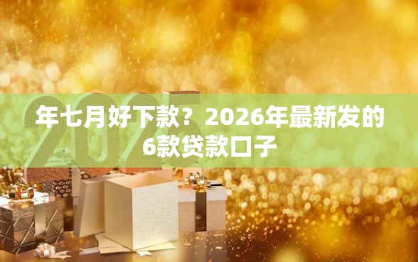 年七月好下款？2026年最新发的6款贷款口子