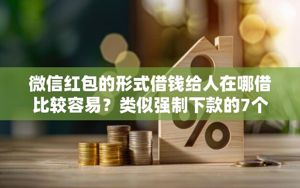 微信红包的形式借钱给人在哪借比较容易？类似强制下款的7个口子参考