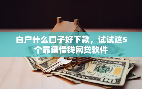 白户什么口子好下款，试试这5个靠谱借钱网贷软件