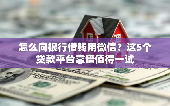 怎么向银行借钱用微信？这5个贷款平台靠谱值得一试