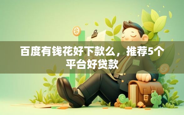 百度有钱花好下款么，推荐5个平台好贷款