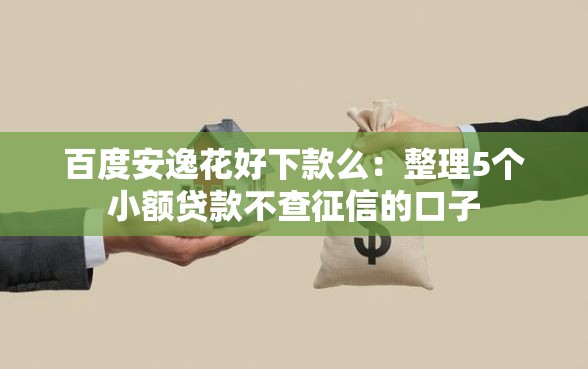 百度安逸花好下款么：整理5个小额贷款不查征信的口子