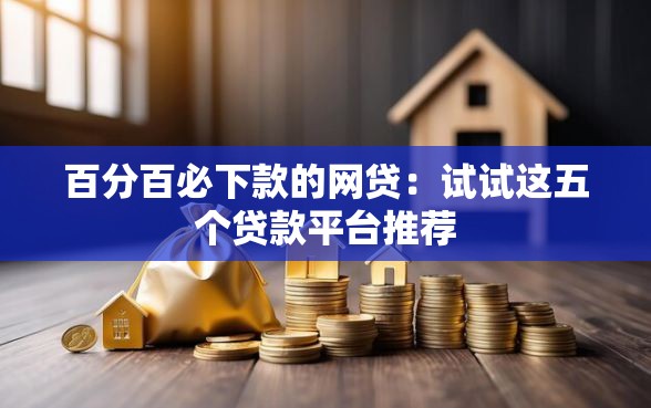 百分百必下款的网贷：试试这五个贷款平台推荐