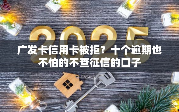 广发卡信用卡被拒？十个逾期也不怕的不查征信的口子