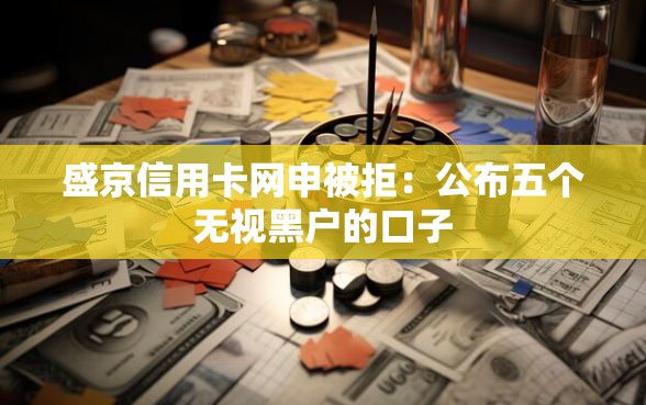 盛京信用卡网申被拒：公布五个无视黑户的口子