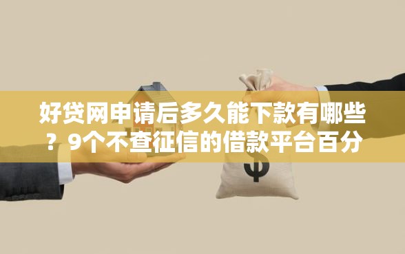 好贷网申请后多久能下款有哪些？9个不查征信的借款平台百分百通过推荐给你