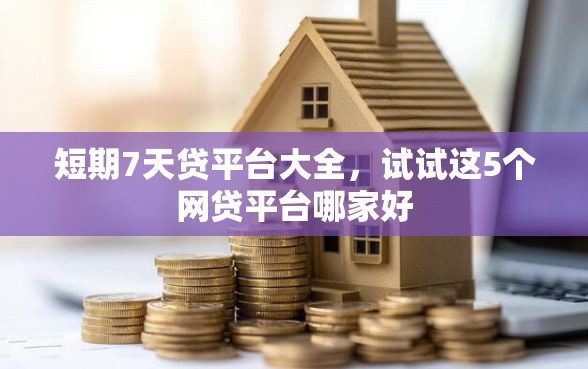 短期7天贷平台大全，试试这5个网贷平台哪家好