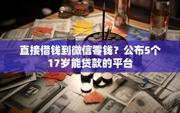 直接借钱到微信零钱？公布5个17岁能贷款的平台