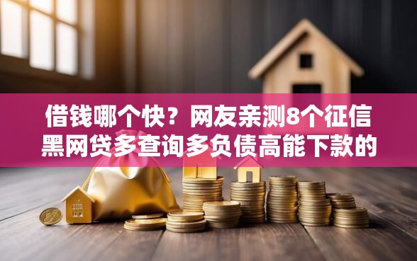 借钱哪个快?网友亲测8个征信黑网贷多查询多负债高能下款的口子盘点 借钱哪个快?网友亲测8个征信黑网贷多查询多负债高能下款的口子盘点