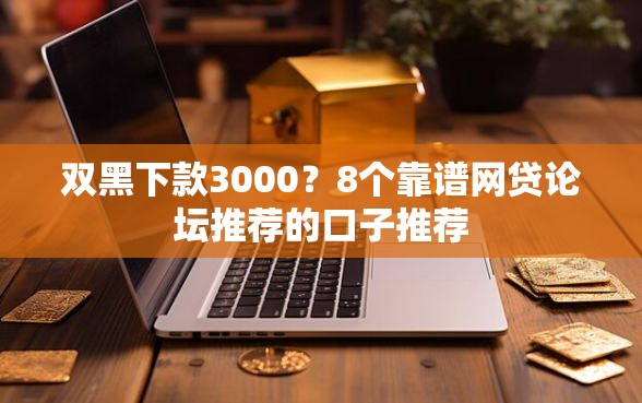 双黑下款3000？8个靠谱网贷论坛推荐的口子推荐