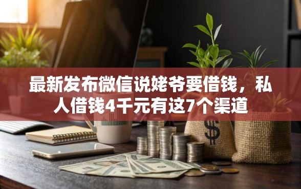 最新发布微信说姥爷要借钱，私人借钱4千元有这7个渠道