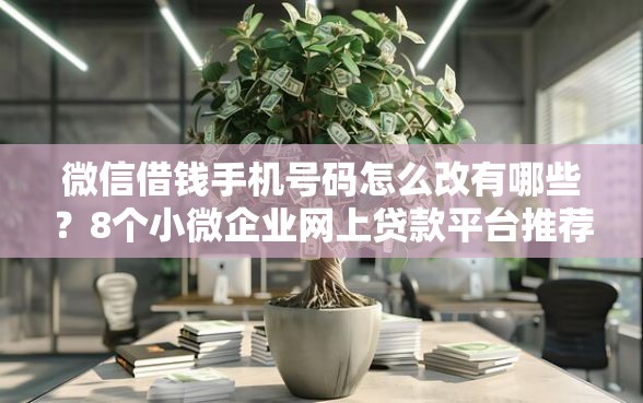 微信借钱手机号码怎么改有哪些？8个小微企业网上贷款平台推荐给你