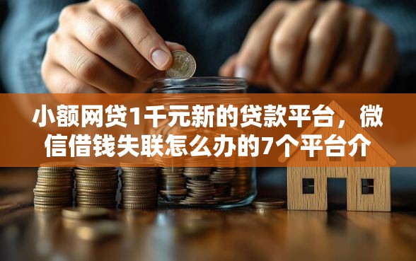 小额网贷1千元新的贷款平台，微信借钱失联怎么办的7个平台介绍