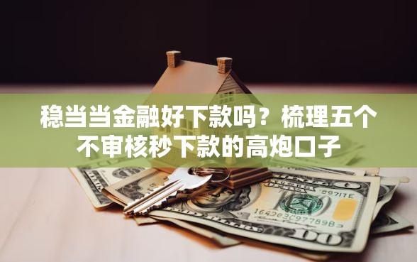 稳当当金融好下款吗？梳理五个不审核秒下款的高炮口子