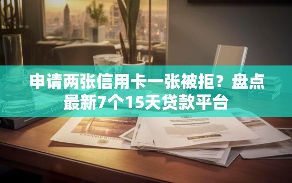 申请两张信用卡一张被拒？盘点最新7个15天贷款平台