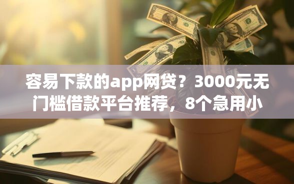 容易下款的app网贷？3000元无门槛借款平台推荐，8个急用小钱不求征信流水轻松贷的app盘点