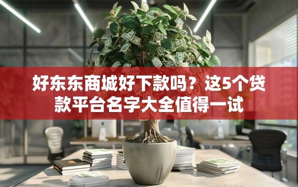 好东东商城好下款吗？这5个贷款平台名字大全值得一试