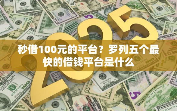 秒借100元的平台?罗列五个最快的借钱平台是什么 秒借100元的平台?罗列五个最快的借钱平台是什么