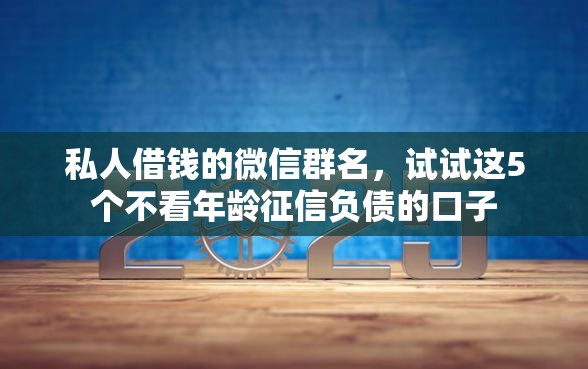 私人借钱的微信群名，试试这5个不看年龄征信负债的口子