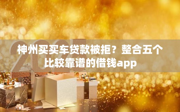 神州买买车贷款被拒？整合五个比较靠谱的借钱app