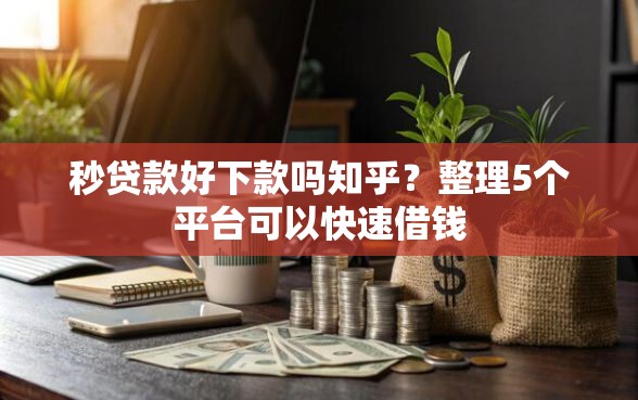 秒贷款好下款吗知乎？整理5个平台可以快速借钱