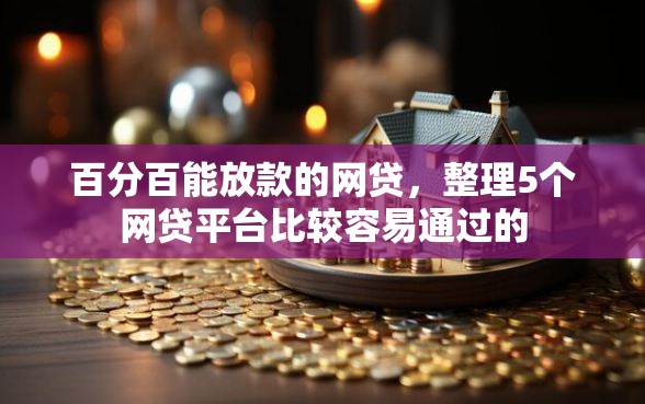 百分百能放款的网贷，整理5个网贷平台比较容易通过的