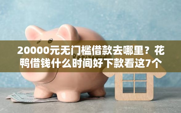 20000元无门槛借款去哪里？花鸭借钱什么时间好下款看这7个平台