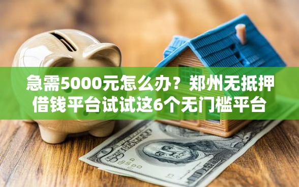 急需5000元怎么办？郑州无抵押借钱平台试试这6个无门槛平台