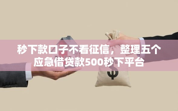 秒下款口子不看征信，整理五个应急借贷款500秒下平台