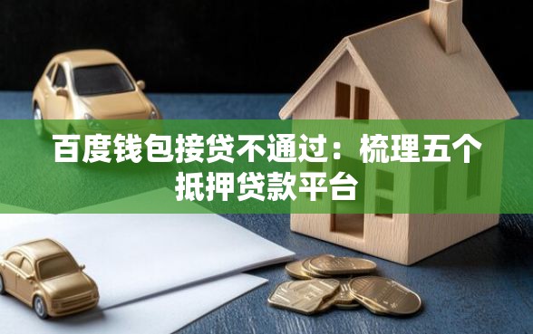 百度钱包接贷不通过：梳理五个抵押贷款平台