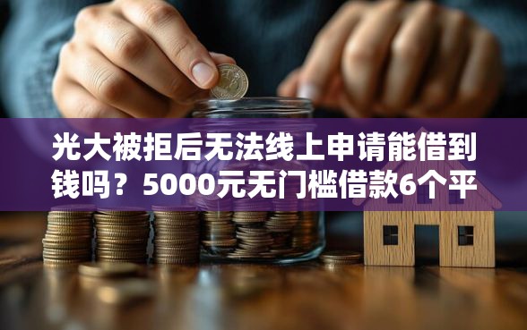 光大被拒后无法线上申请能借到钱吗？5000元无门槛借款6个平台推荐