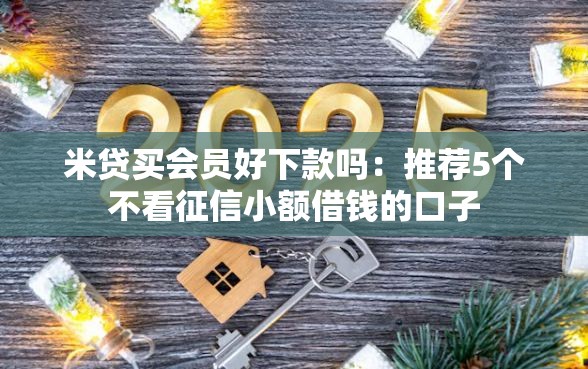 米贷买会员好下款吗:推荐5个不看征信小额借钱的口子 米贷买会员好下款吗:推荐5个不看征信小额借钱的口子