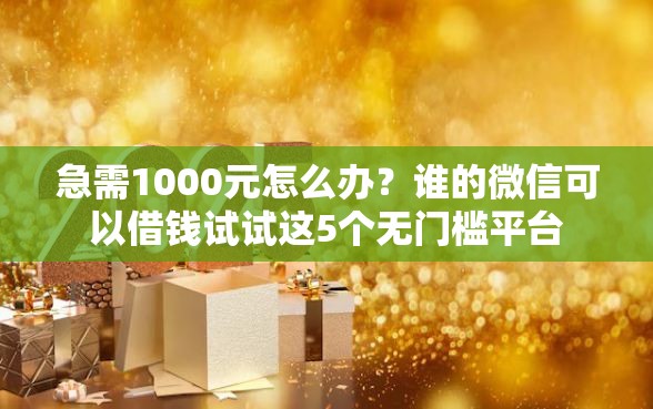 急需1000元怎么办？谁的微信可以借钱试试这5个无门槛平台